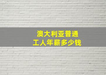 澳大利亚普通工人年薪多少钱