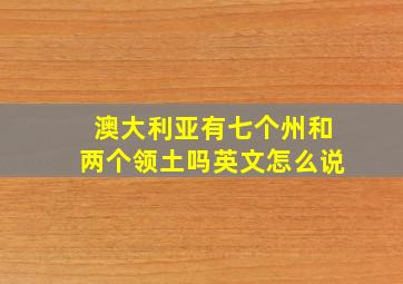 澳大利亚有七个州和两个领土吗英文怎么说