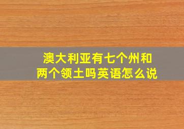 澳大利亚有七个州和两个领土吗英语怎么说