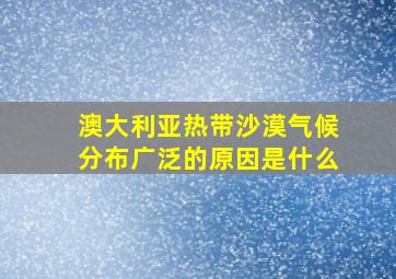 澳大利亚热带沙漠气候分布广泛的原因是什么