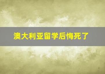 澳大利亚留学后悔死了