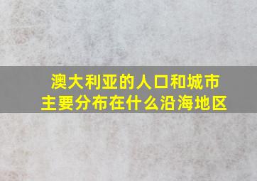 澳大利亚的人口和城市主要分布在什么沿海地区