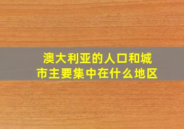 澳大利亚的人口和城市主要集中在什么地区