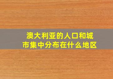 澳大利亚的人口和城市集中分布在什么地区