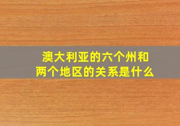 澳大利亚的六个州和两个地区的关系是什么