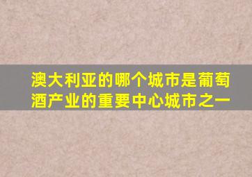 澳大利亚的哪个城市是葡萄酒产业的重要中心城市之一