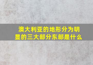 澳大利亚的地形分为明显的三大部分东部是什么