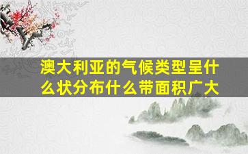 澳大利亚的气候类型呈什么状分布什么带面积广大