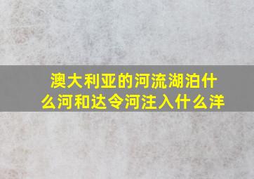 澳大利亚的河流湖泊什么河和达令河注入什么洋