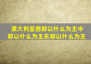 澳大利亚西部以什么为主中部以什么为主东部以什么为主