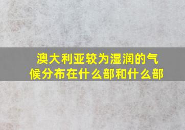 澳大利亚较为湿润的气候分布在什么部和什么部