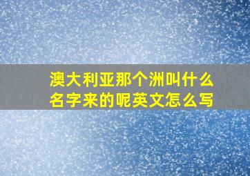 澳大利亚那个洲叫什么名字来的呢英文怎么写