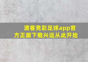 澳客竞彩足球app官方正版下载兴运从此开始