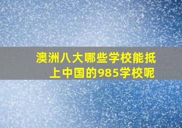 澳洲八大哪些学校能抵上中国的985学校呢