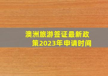 澳洲旅游签证最新政策2023年申请时间