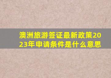 澳洲旅游签证最新政策2023年申请条件是什么意思