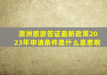 澳洲旅游签证最新政策2023年申请条件是什么意思啊