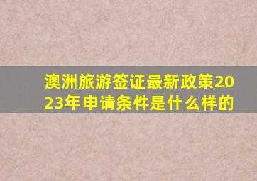 澳洲旅游签证最新政策2023年申请条件是什么样的