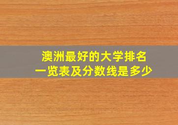 澳洲最好的大学排名一览表及分数线是多少