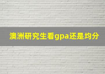 澳洲研究生看gpa还是均分