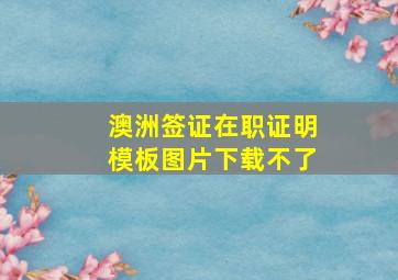 澳洲签证在职证明模板图片下载不了