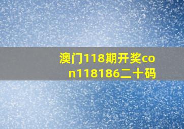 澳门118期开奖con118186二十码