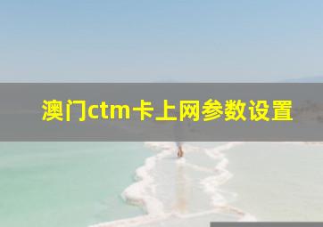 澳门ctm卡上网参数设置