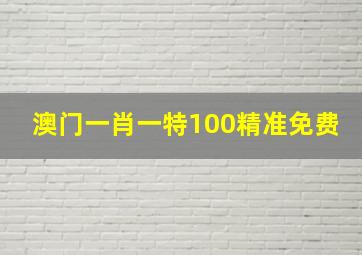 澳门一肖一特100精准免费