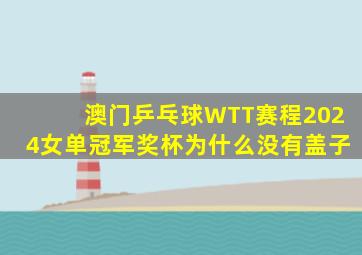 澳门乒乓球WTT赛程2024女单冠军奖杯为什么没有盖子