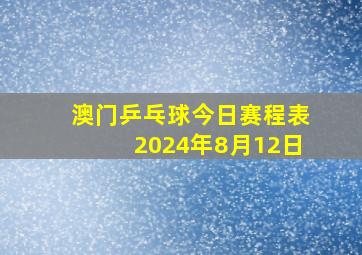 澳门乒乓球今日赛程表2024年8月12日