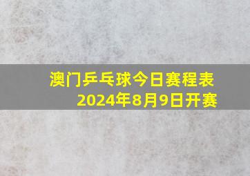 澳门乒乓球今日赛程表2024年8月9日开赛