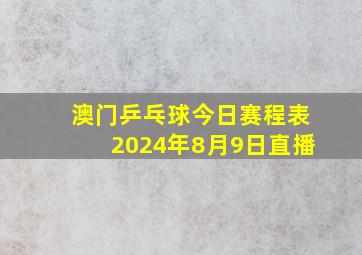 澳门乒乓球今日赛程表2024年8月9日直播