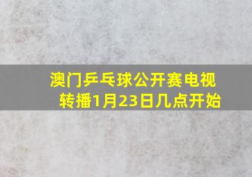 澳门乒乓球公开赛电视转播1月23日几点开始