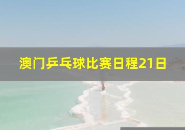 澳门乒乓球比赛日程21日