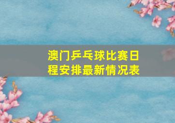 澳门乒乓球比赛日程安排最新情况表