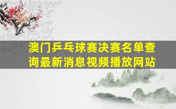 澳门乒乓球赛决赛名单查询最新消息视频播放网站