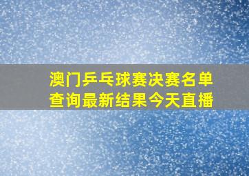 澳门乒乓球赛决赛名单查询最新结果今天直播