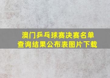 澳门乒乓球赛决赛名单查询结果公布表图片下载