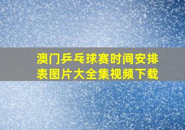 澳门乒乓球赛时间安排表图片大全集视频下载