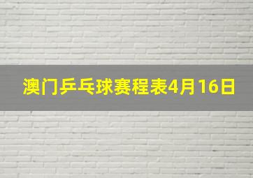 澳门乒乓球赛程表4月16日