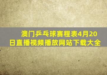 澳门乒乓球赛程表4月20日直播视频播放网站下载大全