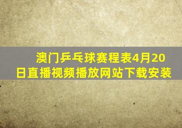 澳门乒乓球赛程表4月20日直播视频播放网站下载安装