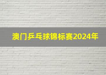 澳门乒乓球锦标赛2024年