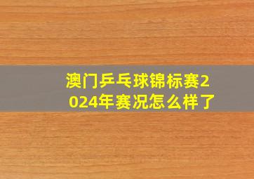 澳门乒乓球锦标赛2024年赛况怎么样了