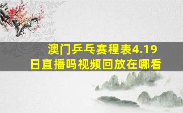 澳门乒乓赛程表4.19日直播吗视频回放在哪看