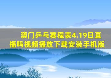 澳门乒乓赛程表4.19日直播吗视频播放下载安装手机版