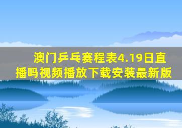 澳门乒乓赛程表4.19日直播吗视频播放下载安装最新版