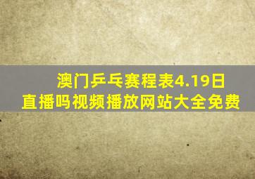 澳门乒乓赛程表4.19日直播吗视频播放网站大全免费