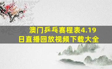 澳门乒乓赛程表4.19日直播回放视频下载大全