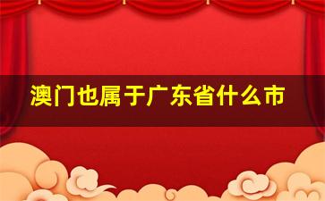 澳门也属于广东省什么市